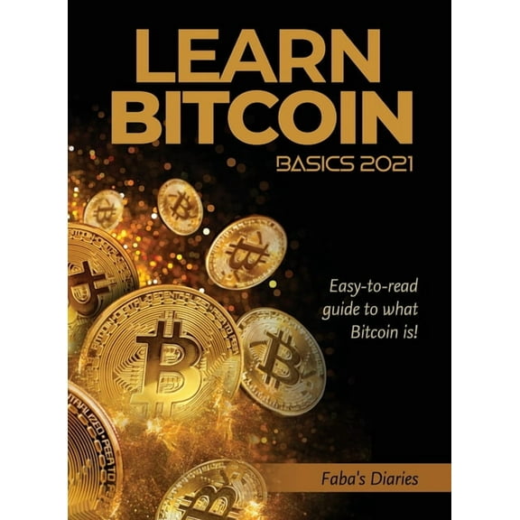 Learn Bitcoin Basics 2021: Easy-to-read guide to what Bitcoin is!, (Hardcover)