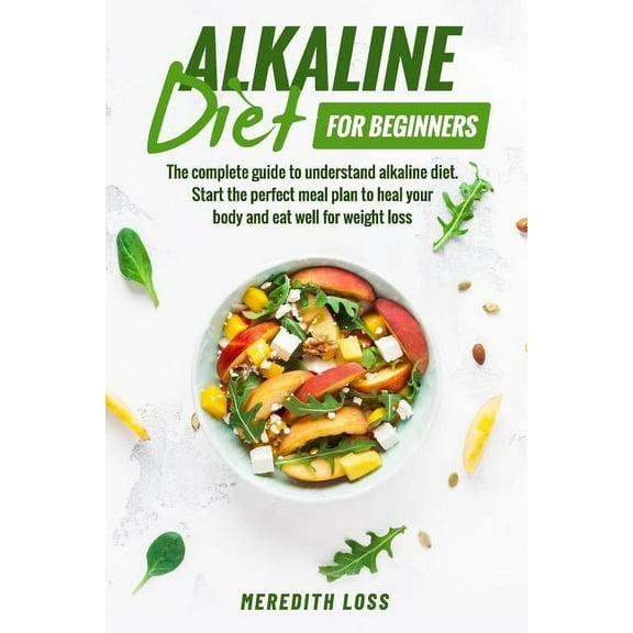 Alkaline diet for beginners: The complete guide to understand Alkaline Diet. Start the perfect meal plan to heal your body and eat well for weight loss (Paperback)