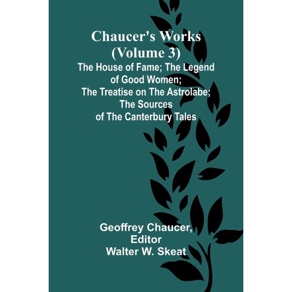 Chaucer's Works (Volume 3) The House of Fame; The Legend of Good Women; The Treatise on the Astrolabe; The Sources of th, (Paperback)