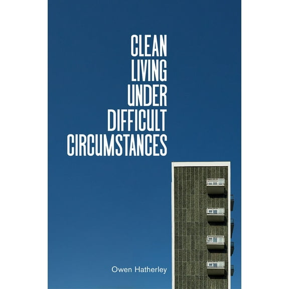 Clean Living Under Difficult Circumstances : Finding a Home in the Ruins of Modernism (Hardcover)
