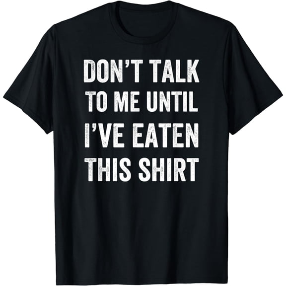 Dont Talk to Me Until Ive Eaten This Shirt