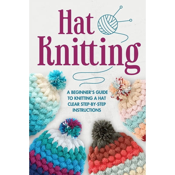 Hat Knitting: A Beginner's Guide to Knitting A Hat - Clear Step-by-Step Instructions: Knitting Hat (Paperback)
