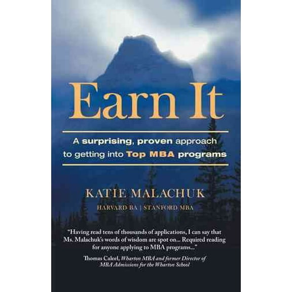 Earn It : A Surprising and Proven Approach to Getting into Top MBA Programs