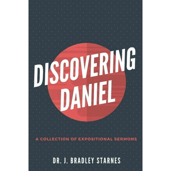 Discovering Daniel: A Collection of Expositional Sermons, (Paperback)