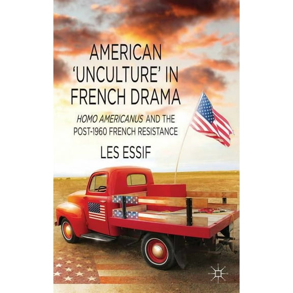 American 'unculture' in French Drama: Homo Americanus and the Post-1960 French Resistance, (Hardcover)