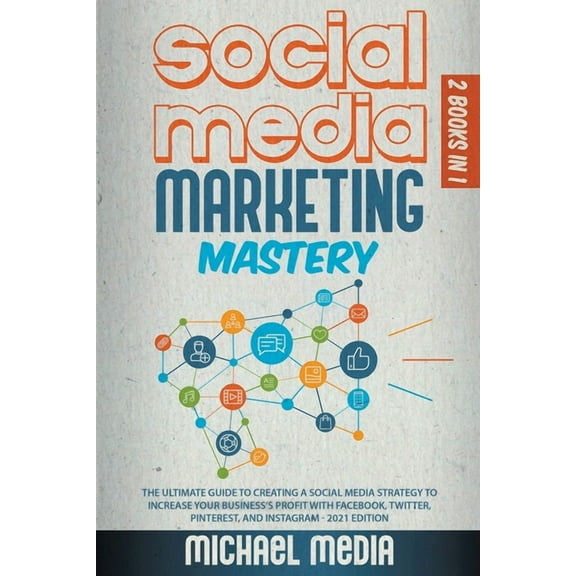 Social Media Marketing Mastery : The Ultimate, Powerful, And Step-By-Step Guide That Will Teach You The Best Strategies To Boost Your Business And Attract New Customers 24x7 (Paperback)