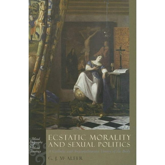 Moral Philosophy and Moral Theology: Ecstatic Morality and Sexual Politics: A Catholic and Antitotalitarian Theory of the Body (Hardcover)
