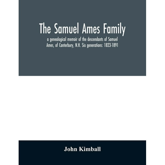 The Samuel Ames family: a genealogical memoir of the descendants of Samuel Ames, of Canterbury, N.H. Six generations: 18, (Paperback)