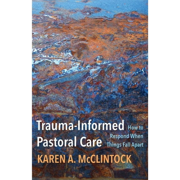 Trauma-Informed Pastoral Care : How to Respond When Things Fall Apart (Paperback)