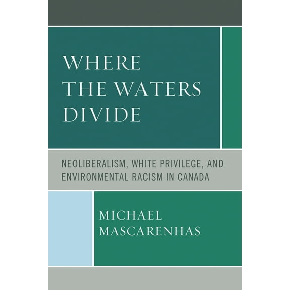 Where the Waters Divide: Neoliberalism, White Privilege, and Environmental Racism in Canada, (Paperback)