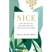 SHARON HODDE MILLER Nice: Why We Love to Be Liked, and How God Calls Us to More