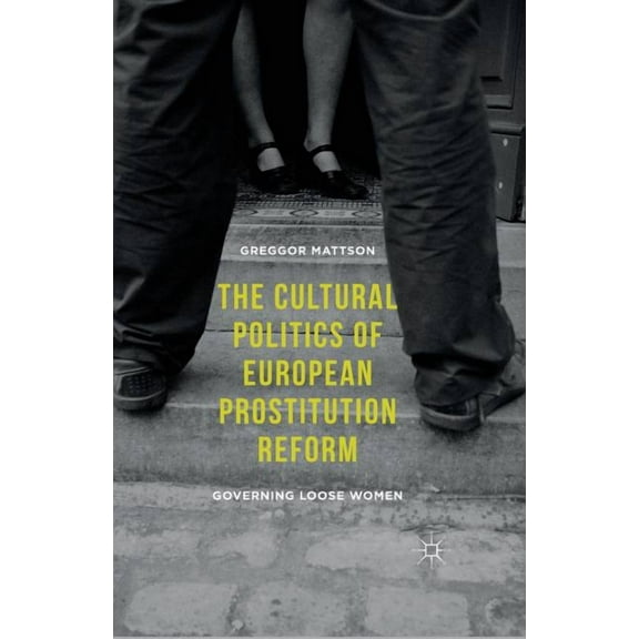 The Cultural Politics of European Prostitution Reform: Governing Loose Women, (Paperback)