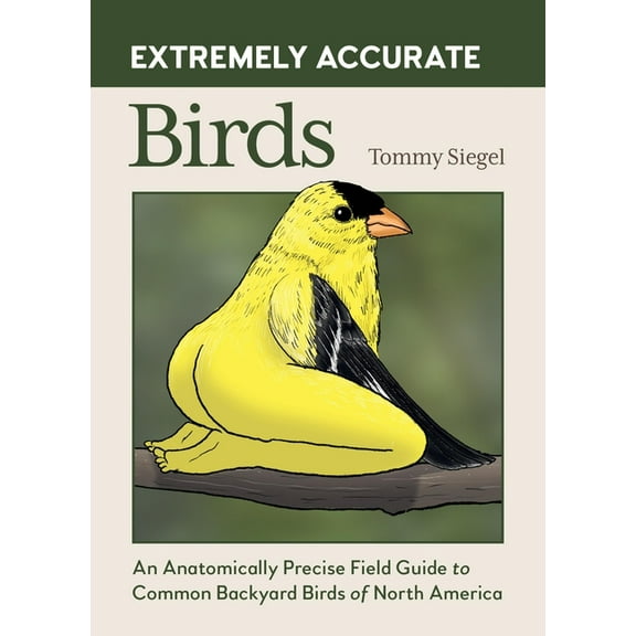 Extremely Accurate Birds: An Anatomically Precise Field Guide to Common Backyard Birds of North America, (Hardcover)
