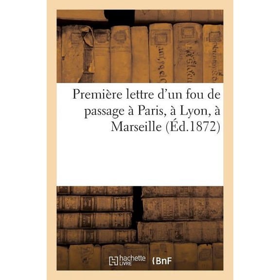 Sciences Sociales: Première Lettre d'Un Fou de Passage À Paris, À Lyon, À Marseille (Éd.1872) (Paperback)