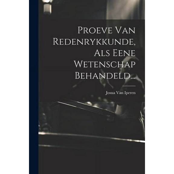 Proeve Van Redenrykkunde, Als Eene Wetenschap Behandeld... (Paperback)