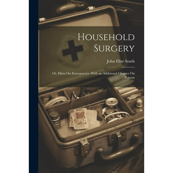 Household Surgery: Or, Hints On Emergencies. With an Additional Chapter On Poisons (Paperback)