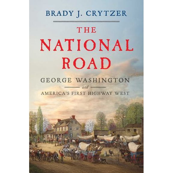 The National Road: George Washington and America's First Highway West