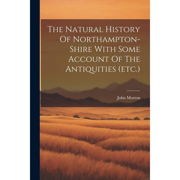 The Natural History Of Northampton-shire With Some Account Of The Antiquities (etc.) (Paperback)