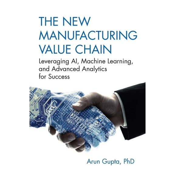 The New Manufacturing Value Chain: Leveraging Ai, Machine Learning, and Advanced Analytics for Success, (Hardcover)