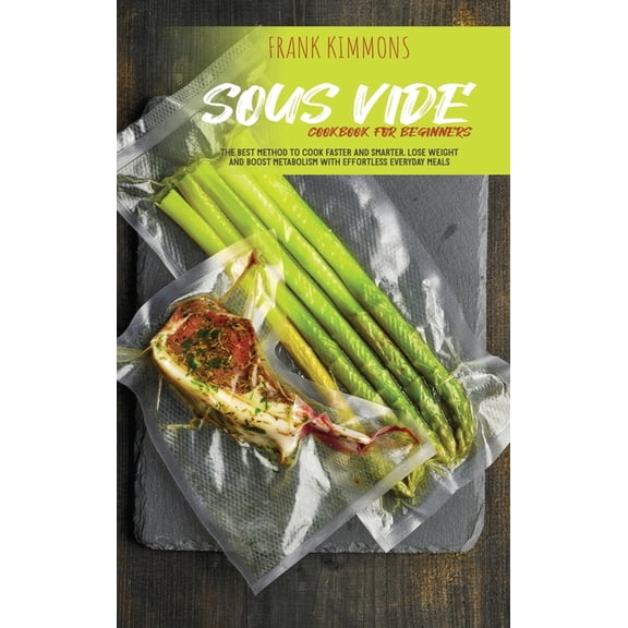 Sous Vide Cookbook for Beginners: The best method to cook faster and smarter. Lose Weight and Boost metabolism with Effortless Everyday Meals (Hardcover)