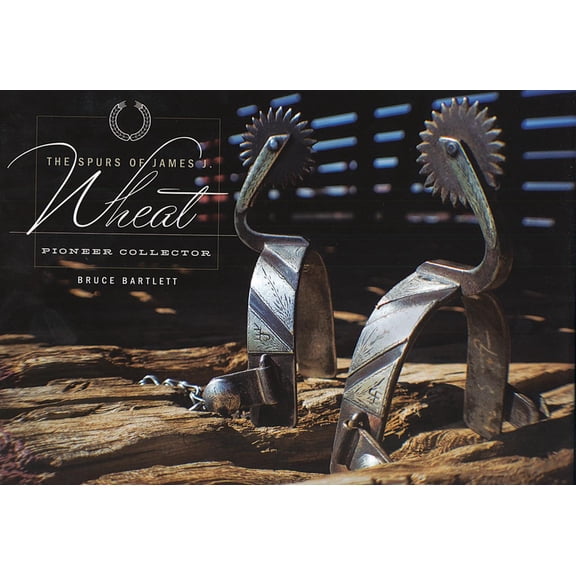 Texas and the West/Collectibles The Spurs of James J. Wheat, Pioneer Collector, (Hardcover)