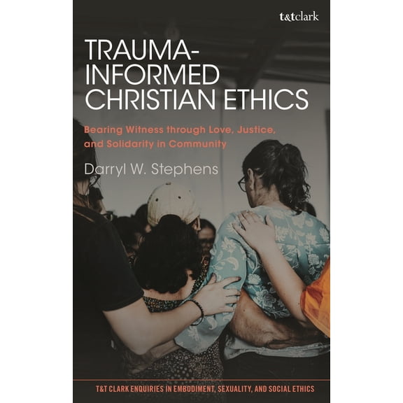 T&t Clark Enquiries in Embodiment, S Trauma-Informed Christian Ethics: Bearing Witness through Love, Justice, and Solidarity in Community, (Hardcover)