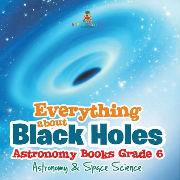 Everything about Black Holes Astronomy Books Grade 6 Astronomy & Space Science, (Paperback)