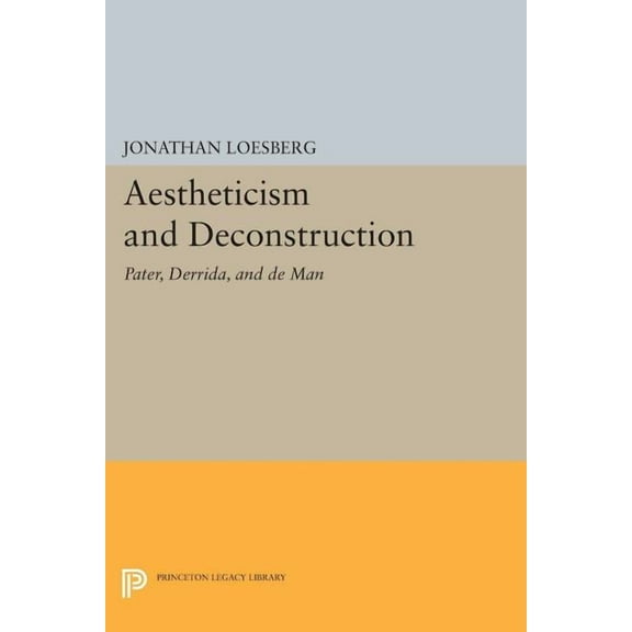Princeton Legacy Library Aestheticism and Deconstruction: Pater, Derrida, and de Man, Book 1208, (Paperback)