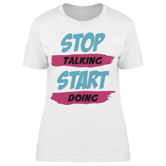 Stop Talking Start Doing T-Shirt Women -Image by Shutterstock Women T-Shirt, Female Small