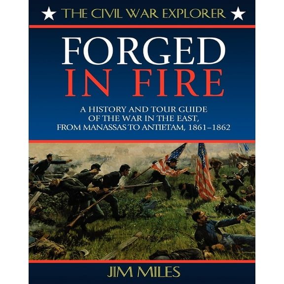 Civil War Explorer Forged Fire: A History and Tour Guide of the War in the East, from Manassas to Antietam, 1861-1862, (Paperback)