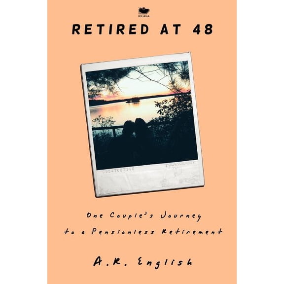 Retired at 48: One Couple's Journey to a Pensionless Retirement, (Paperback)