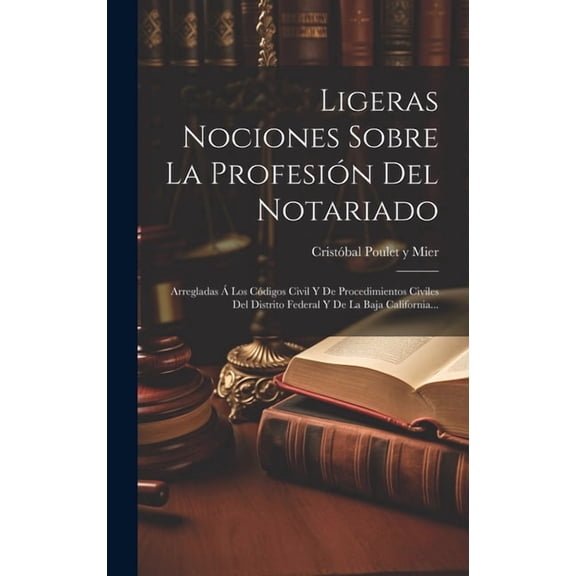 Ligeras Nociones Sobre La Profesión Del Notariado: Arregladas Á Los Códigos Civil Y De Procedimientos Civiles Del Distrito Federal Y De La Baja California... (Hardcover)