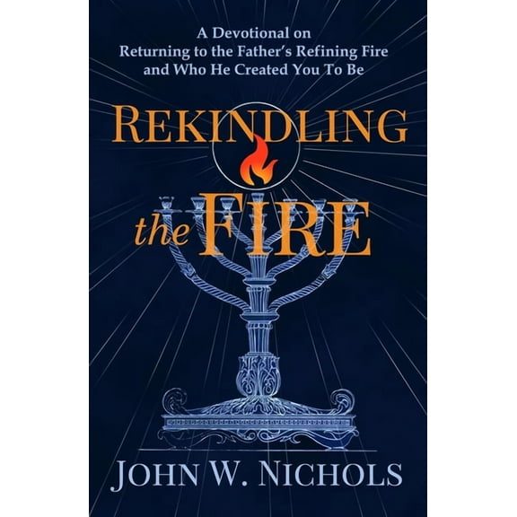 Rekindling the Fire: A Devotional on Returning to The Father's Refining Fire and Who He Created You To Be, (Paperback)