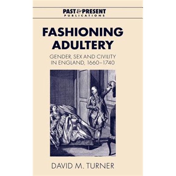 Pre-Owned Past and Present Publications Fashioning Adultery: Gender, Sex and Civility in England, 1660 1740, (Hardcover)