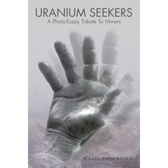 Uranium Seekers: A Photo-Essay Tribute to Miners (Working) (Paperback) by Craig Evan Royce