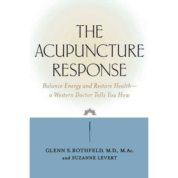 The Acupuncture Response: Balance Energy and Restore Health--A Western Doctor Tells You How, (Paperback)