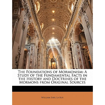 The Foundations of Mormonism : A Study of the Fundamental Facts in the History and Doctrines of the Mormons from Original Sources