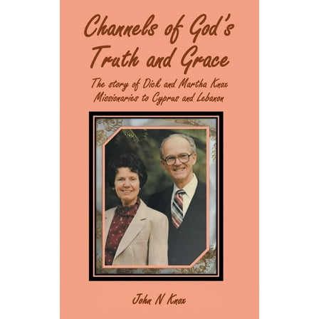 Channels of God's Truth and Grace: The story of Dick and Martha Knox Missionaries to Cyprus and Lebanon, (Paperback)