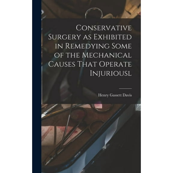 Conservative Surgery as Exhibited in Remedying Some of the Mechanical Causes That Operate Injuriousl (Hardcover)