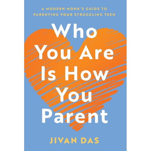 Who You Are Is How You Parent: A Modern Monk's Guide to Parenting Your Struggling Teen, (Hardcover)