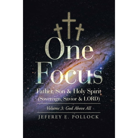 One Focus Father, Son & Holy Spirit (Sovereign, Savior & Lord): Volume 3: God Above All
