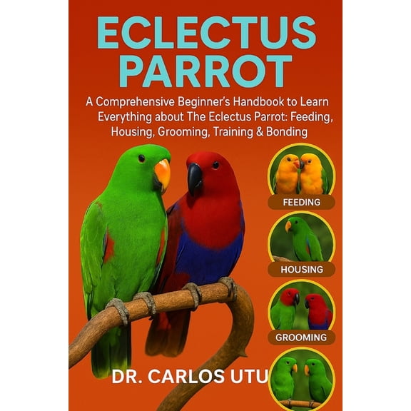 Eclectus Parrot: A comprehensive Beginner's Handbook to Learn Everything about The Eclectus Parrot: Feeding, Housing, Gr, (Paperback)