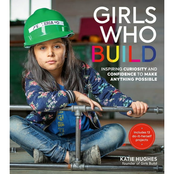 Girls Who Build: Inspiring Curiosity and Confidence to Make Anything Possible, (Paperback)