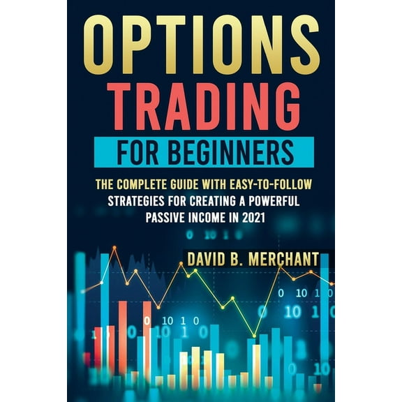 Options Trading for Beginners: Options Trading For Beginners: The Complete guide with Easy-To-Follow Strategies for Creating a Powerful Passive Income in 2021 (Paperback)