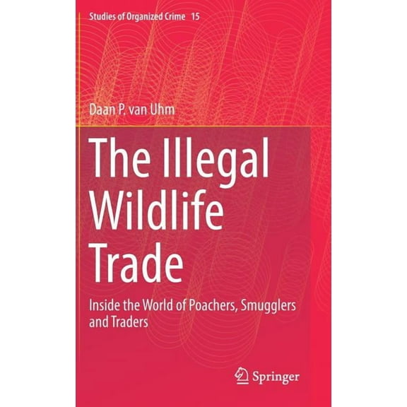 Studies of Organized Crime The Illegal Wildlife Trade: Inside the World of Poachers, Smugglers and Traders, Book 15, (Hardcover)