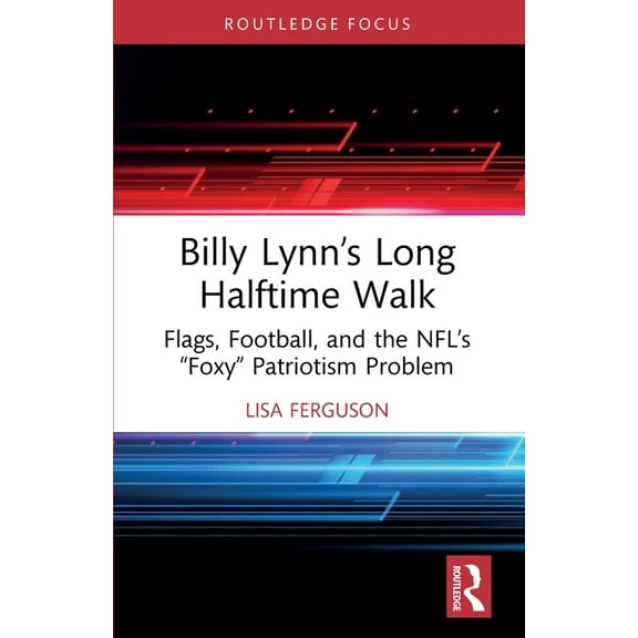 Routledge Focus on Literature Billy Lynn's Long Halftime Walk: Flags, Football, and the NFL's "Foxy" Patriotism Problem, (Paperback)