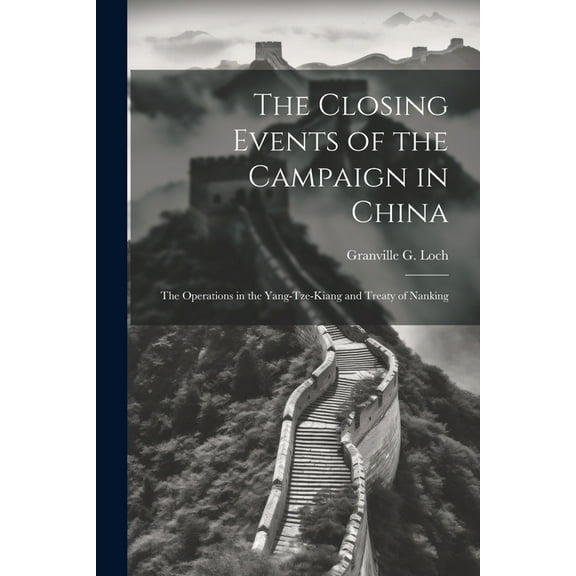 The Closing Events of the Campaign in China : The Operations in the Yang-Tze-Kiang and Treaty of Nanking (Paperback)