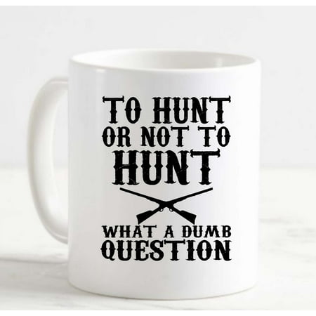 

Large Coffee Mug To Hunt or Not to Hunt What a Dumb Question Ceramic Coffee Mug 15 oz Funny Gifts for women or men