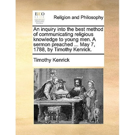 An Inquiry Into the Best Method of Communicating Religious Knowledge to Young Men. a Sermon Preached ... May 7, 1788, by Timothy