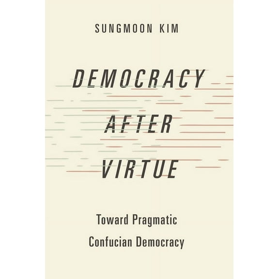 Studies in Comparative Political Theory Democracy After Virtue: Toward Pragmatic Confucian Democracy, (Paperback)